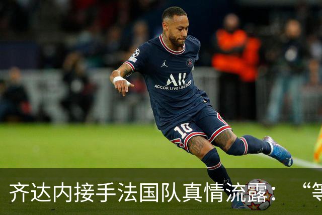 齐达内接手法国队真情流露：“等了五年，这是我唯一想做的”